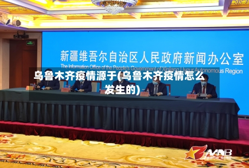 乌鲁木齐疫情源于(乌鲁木齐疫情怎么发生的)