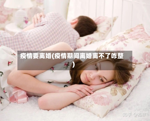 疫情要离婚(疫情期间离婚离不了咋整)