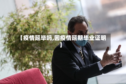 【疫情延毕吗,因疫情延期毕业证明】