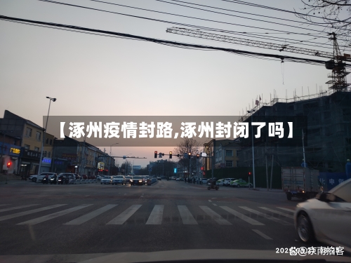 【涿州疫情封路,涿州封闭了吗】-第2张图片