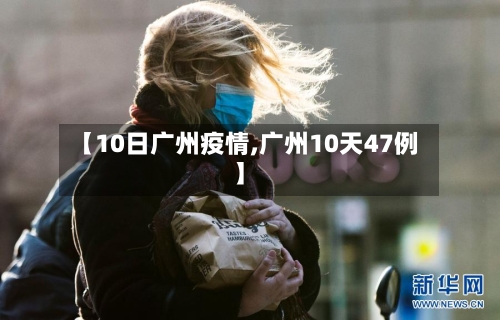 【10日广州疫情,广州10天47例】